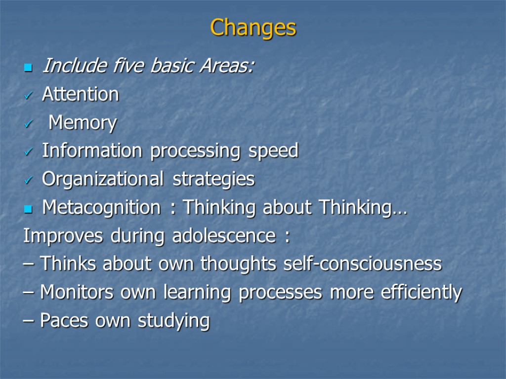 Changes Include five basic Areas: Attention Memory Information processing speed Organizational strategies Metacognition :